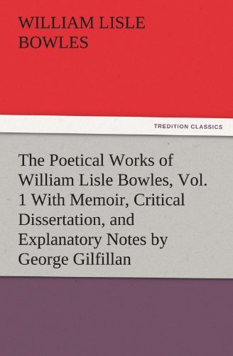 The Poetical Works of William Lisle Bowles, Vol. 1 With Memoir, Critical Dissertation, and Explanatory Notes by George Gilfillan (TREDITION CLASSICS)