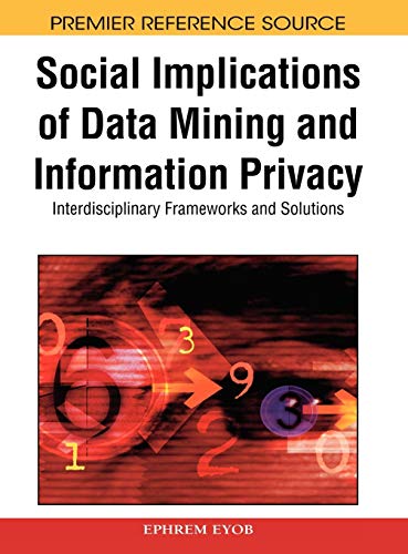 Social Implications of Data Mining and Information Privacy: Interdisciplinary Frameworks and Solutions (Premier Reference Source)
