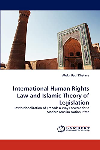 International Human Rights Law and Islamic Theory of Legislation: Institutionalization of Ijtehad: A Way Forward for a Modern Muslim Nation State
