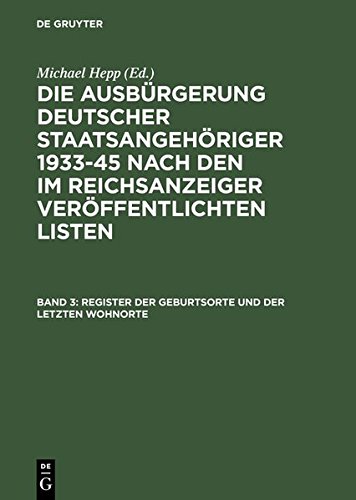Die Ausbürgerung deutscher Staatsangehöriger 1933-45 nach den im Reichsanzeiger veröffentlichten Listen: Register der Geburtsorte und der letzten ... Birth. Index to Place of last-known Residence
