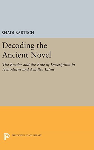 Decoding the Ancient Novel: The Reader and the Role of Description in Heliodorus and Achilles Tatius (Princeton Legacy Library)