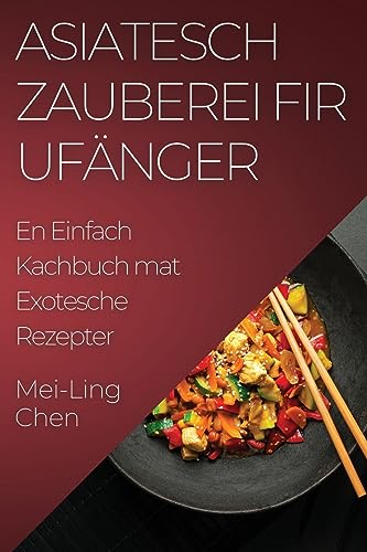 Asiatesch Zauberei fir Ufänger: En Einfach Kachbuch mat Exotesche Rezepter