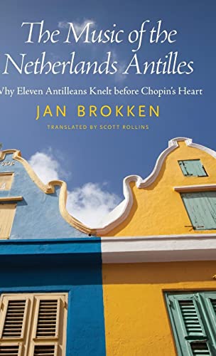 The Music of the Netherlands Antilles: Why Eleven Antilleans Knelt Before Chopin's Heart (Caribbean Studies Series)
