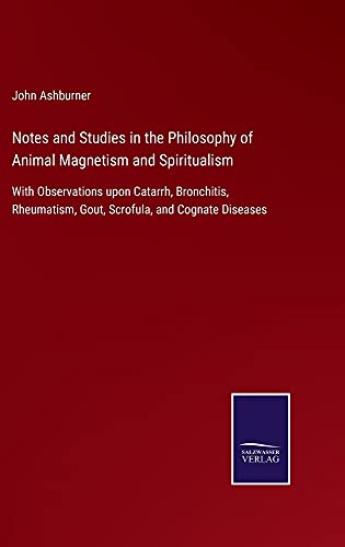 Notes and Studies in the Philosophy of Animal Magnetism and Spiritualism: With Observations upon Catarrh, Bronchitis, Rheumatism, Gout, Scrofula, and Cognate Diseases