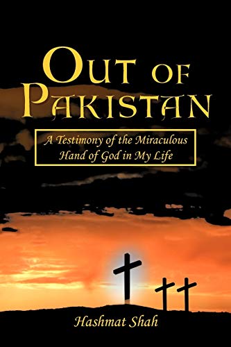 Out Of Pakistan: A Testimony Of The Miraculous Hand Of God In My Life