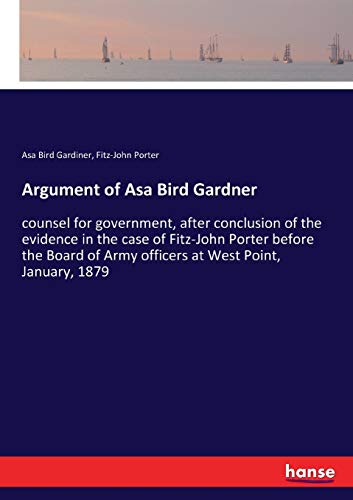 Argument of Asa Bird Gardner: counsel for government, after conclusion of the evidence in the case of Fitz-John Porter before the Board of Army officers at West Point, January, 1879