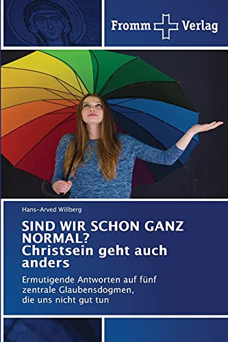 SIND WIR SCHON GANZ NORMAL? Christsein geht auch anders: Ermutigende Antworten auf fünf zentrale Glaubensdogmen, die uns nicht gut tun