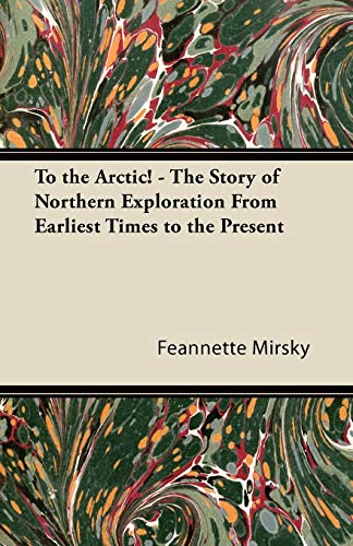 To the Arctic! - The Story of Northern Exploration From Earliest Times to the Present
