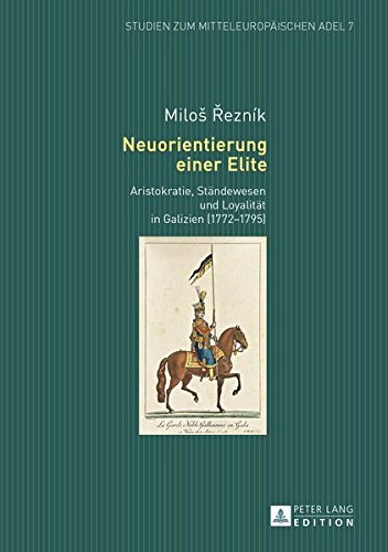 Neuorientierung einer Elite: Aristokratie, Ständewesen und Loyalität in Galizien (1772-1795) (Studien zum mitteleuropäischen Adel)