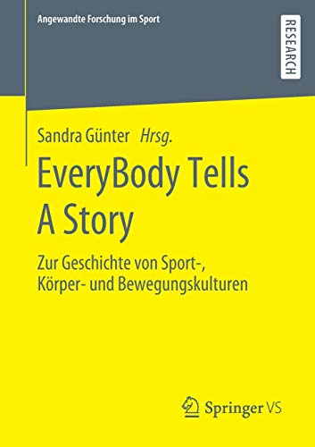 EveryBody Tells A Story: Zur Geschichte von Sport-, Körper- und Bewegungskulturen (Angewandte Forschung im Sport)