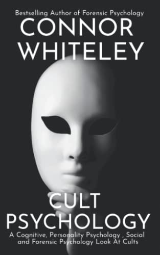 Cult Psychology: A Cognitive, Personality Psychology, Social and Forensic Psychology Look At Cults (An Introductory Series)