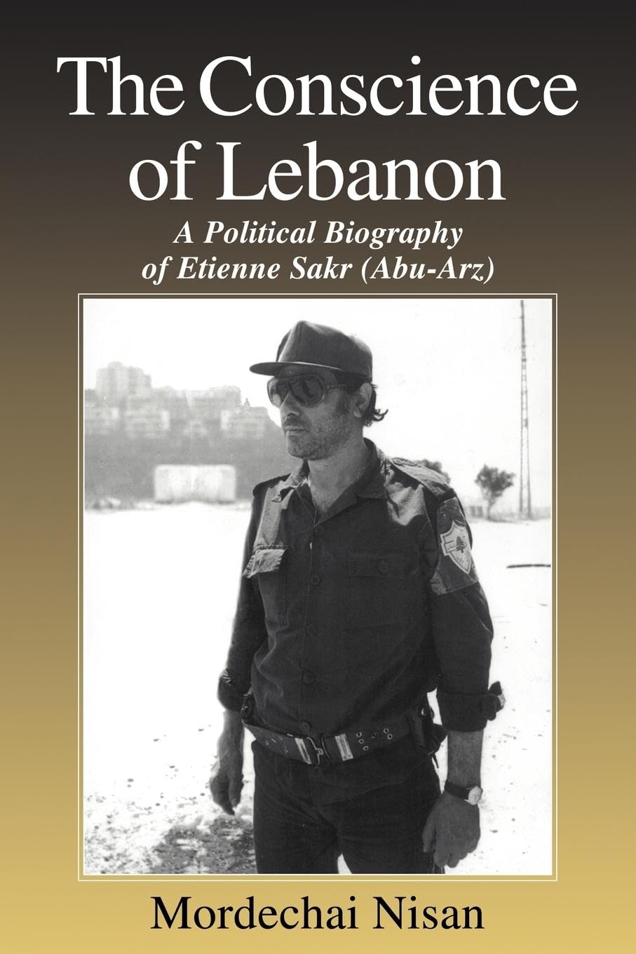 The Conscience of Lebanon: A Political Biography of Etienne Sakr (Abu-Arz) (Cass Series--israeli History, Politics, and Society)