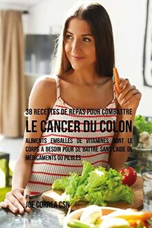 38 Recettes de Repas pour combattre le Cancer du Colon: Aliments emballés de vitamines dont le corps a besoin pour se battre sans l'aide de médicaments ou pilules