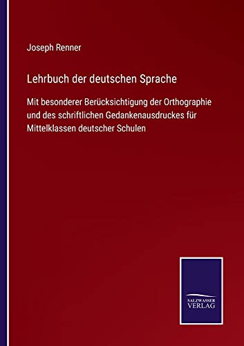 Lehrbuch der deutschen Sprache: Mit besonderer Berücksichtigung der Orthographie und des schriftlichen Gedankenausdruckes für Mittelklassen deutscher Schulen