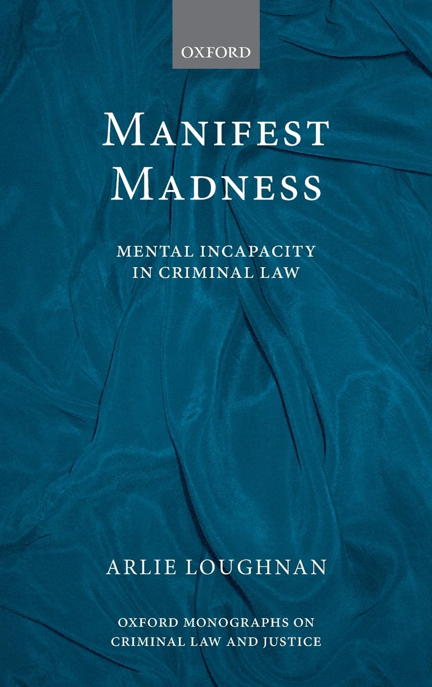 MANIFEST MADNESS OMCLJ C: Mental Incapacity in the Criminal Law (Oxford Monographs on Criminal Law and Justice)