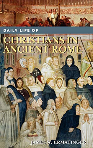 Daily Life of Christians in Ancient Rome (Greenwood Press Daily Life Through History)