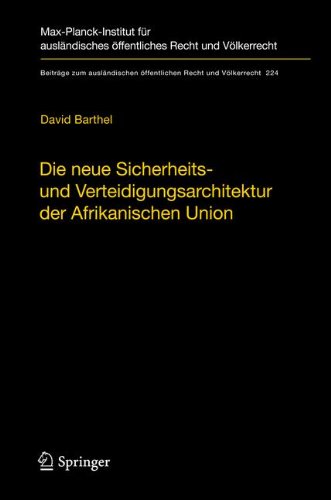 Die neue Sicherheits- und Verteidigungsarchitektur der Afrikanischen Union: Eine völkerrechtliche Untersuchung (Beiträge zum ausländischen öffentlichen Recht und Völkerrecht)