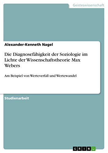 Die Diagnosefähigkeit der Soziologie im Lichte der Wissenschaftstheorie Max Webers: Am Beispiel von Werteverfall und Wertewandel