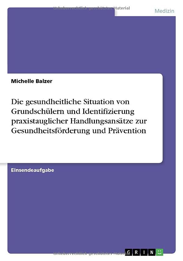 Die gesundheitliche Situation von Grundschülern und Identifizierung praxistauglicher Handlungsansätze zur Gesundheitsförderung und Prävention