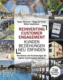 Reinventing Customer Engagement – Kundenbeziehungen neu erfinden: Wie Banken und Versicherungen die digitale Transformation meistern – Mit mehr als 200 Best-Practice-Beispielen