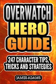 Overwatch Hero Guide: 247 Character Tips, Tricks and Strategies