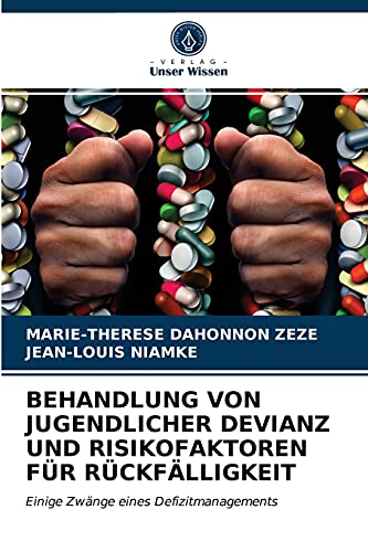 BEHANDLUNG VON JUGENDLICHER DEVIANZ UND RISIKOFAKTOREN FÜR RÜCKFÄLLIGKEIT: Einige Zwänge eines Defizitmanagements