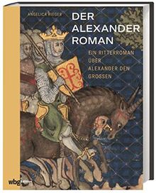 Der Alexanderroman. Ein Ritterroman über Alexander den Großen. Detaillierte Analyse der mittelalterlichen Handschrift: Buchmalerei, Überlieferung, Geschichte. Mit 142 farbigen Abbildungen