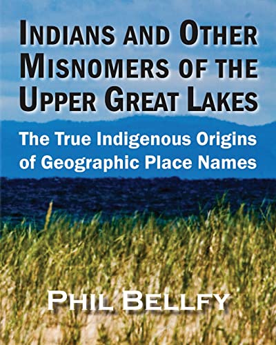 Indians and Other Misnomers of the Upper Great Lakes: The True Indigenous Origins of Geographic Place Names
