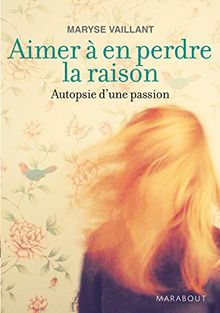 Aimer à en perdre la raison : autopsie d'une passion