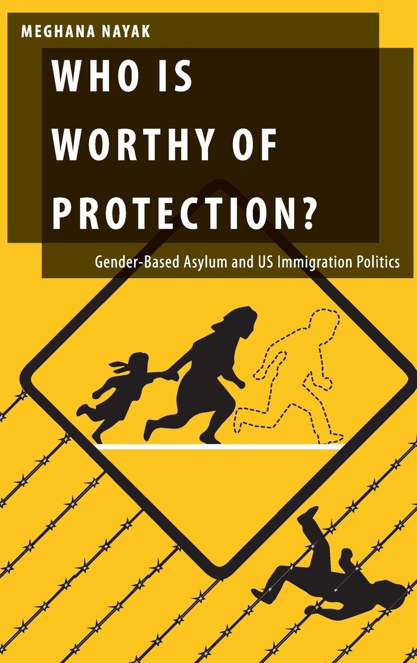 Who Is Worthy of Protection?: Gender-Based Asylum and Us Immigration Politics (Oxford Studies in Gender and International Relations)