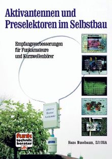 Aktivantennen und Preselektoren im Selbstbau: Empfangsverbesserungen für Funkamateure und Kurzwellenhörer