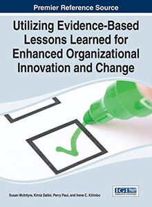 Utilizing Evidence-Based Lessons Learned for Enhanced Organizational Innovation and Change (Advances in Human Resources Management and Organizational Development)