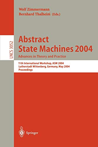 Abstract State Machines 2004. Advances in Theory and Practice: 11th International Workshop, ASM 2004, Lutherstadt Wittenberg, Germany, May 24-28, ... Notes in Computer Science, 3052, Band 3052)