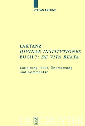 Laktanz. Divinae institutiones. Buch 7: De vita beata: Einleitung, Text, Übersetzung und Kommentar (Texte und Kommentare, Band 31)