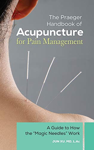 The Praeger Handbook of Acupuncture for Pain Management: A Guide to How the Magic Needles Work