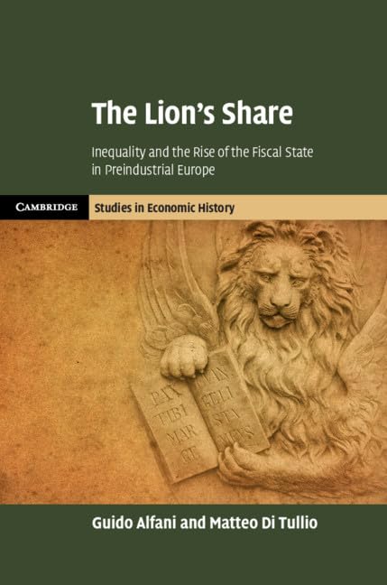 The Lion's Share: Inequality and the Rise of the Fiscal State in Preindustrial Europe (Cambridge Studies in Economic History - Second Series)