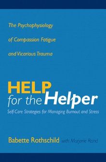 Help for the Helper: The Psychophysiology of Compassion Fatigue and Vicarious Trauma (Norton Professional Books)