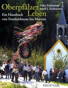 Oberpfälzer Leben: Ein Hausbuch von Fronleichnam bis Martini