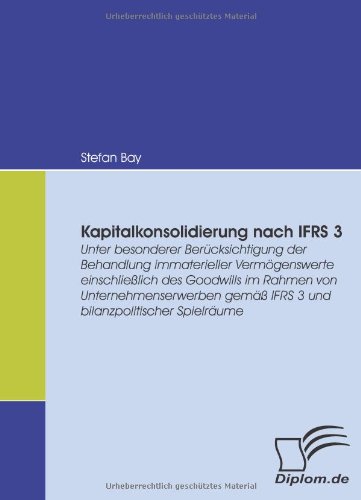 Kapitalkonsolidierung nach IFRS 3. Unter besonderer Berücksichtigung der Behandlung immaterieller Vermögenswerte einschließlich des Goodwills im Rahmen von Unternehmenserwerben...