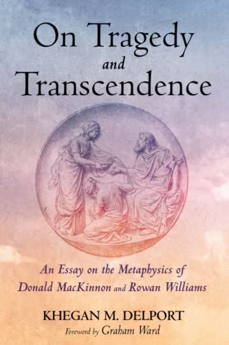 On Tragedy and Transcendence: An Essay on the Metaphysics of Donald MacKinnon and Rowan Williams