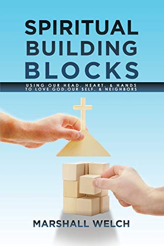 Spiritual Building Blocks: Using Our Head, Heart, & Hands To Love God, Our Self, & Neighbors: Using Our Head, Heart, & Hands to Love God, Our Self, & Neighbors