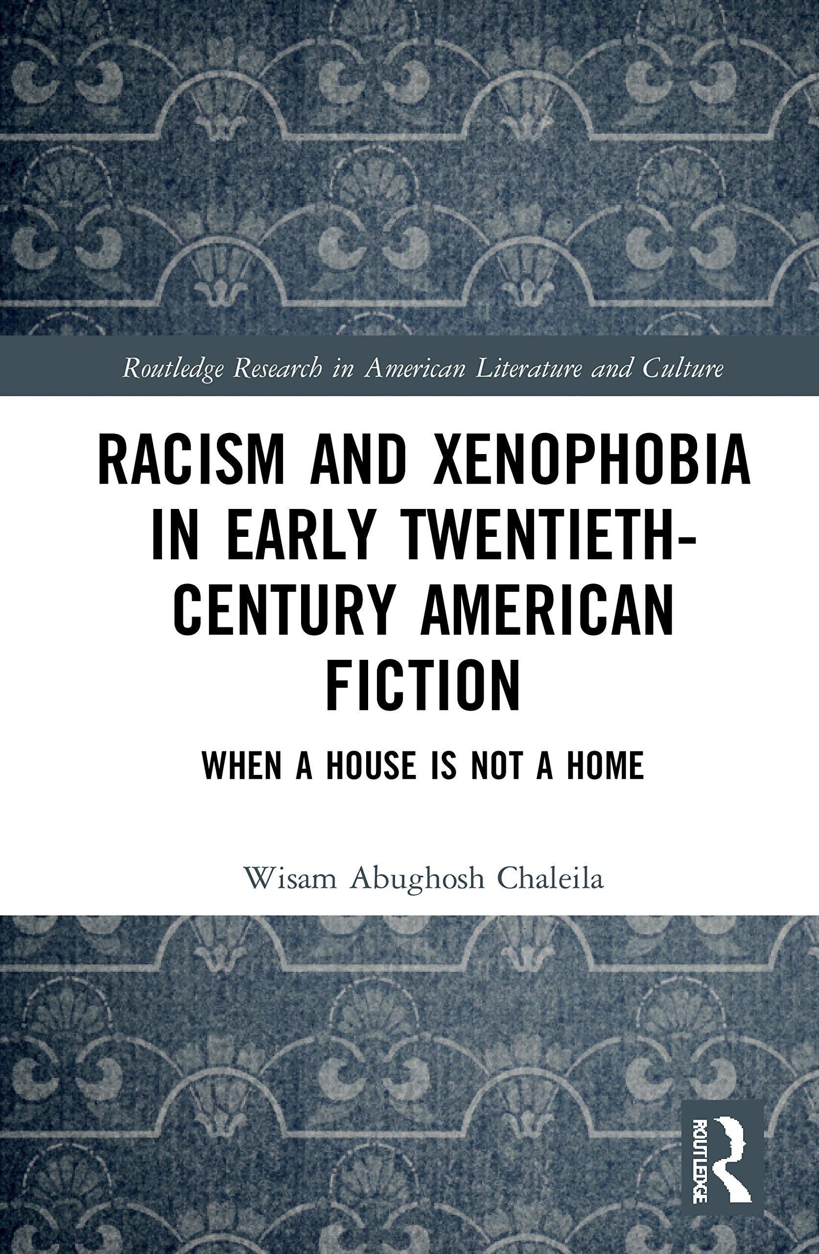 Racism and Xenophobia in Early Twentieth-Century American Fiction: When a House is Not a Home (Routledge Research in American Literature and Culture)