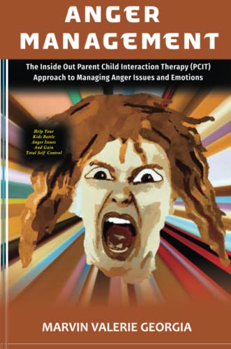 Anger Management: The Inside Out Parent Child Interaction Therapy (PCIT) Approach to Managing Anger Issues and Emotions