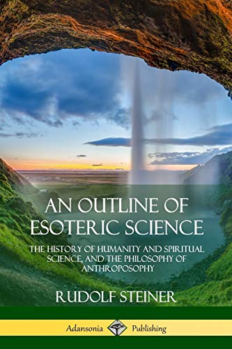 Rudolf Steiner An Outline Of Esoteric Science, The History Of Humanity And Spiritual Science, And The Philosophy Of Anthroposophy
