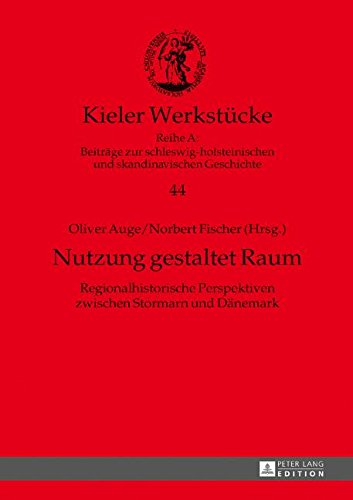 Kieler Werkstücke: Nutzung gestaltet Raum: Regionalhistorische Perspektiven zwischen Stormarn und Dänemark