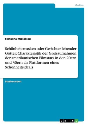 Schönheitsmasken oder Gesichter lebender Götter: Charakteristik der Großaufnahmen der amerikanischen Filmstars in den 20ern und 30ern als Plattformen eines Schönheitsideals