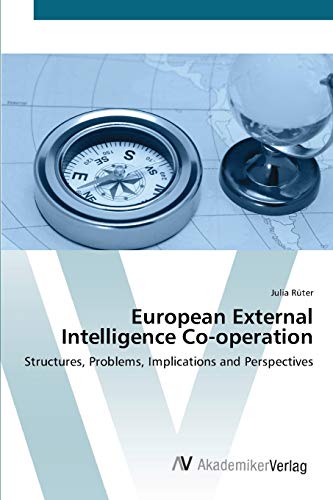 European External Intelligence Co-operation: Structures, Problems, Implications and Perspectives
