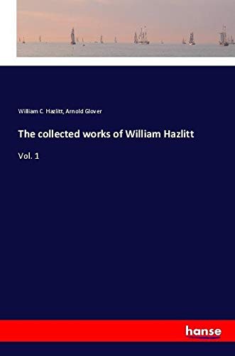 The collected works of William Hazlitt: Vol. 1