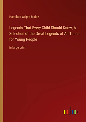 Legends That Every Child Should Know; A Selection of the Great Legends of All Times for Young People: in large print