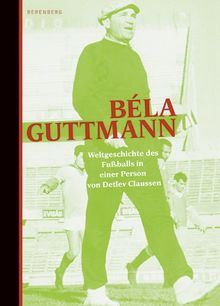 Béla Guttmann: Weltgeschichte des Fußballs in einer Person von Claussen, Detlev | Buch | Zustand sehr gut
